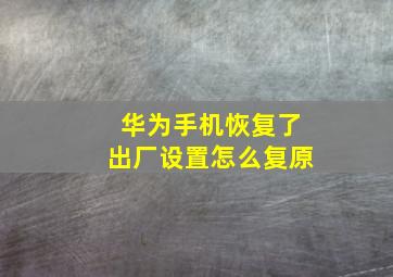 华为手机恢复了出厂设置怎么复原