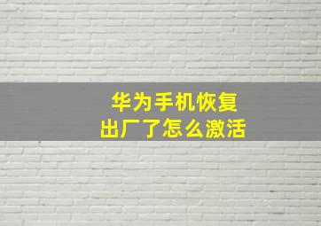 华为手机恢复出厂了怎么激活