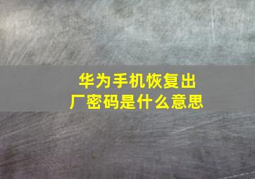 华为手机恢复出厂密码是什么意思