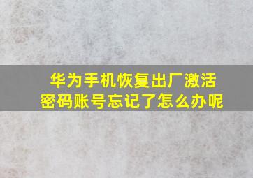 华为手机恢复出厂激活密码账号忘记了怎么办呢