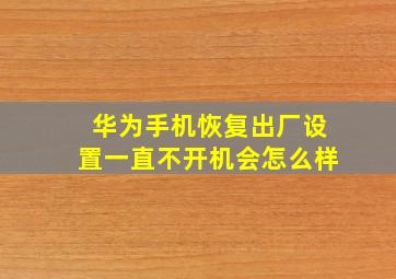 华为手机恢复出厂设置一直不开机会怎么样