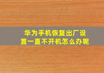 华为手机恢复出厂设置一直不开机怎么办呢