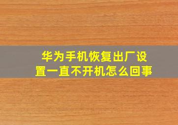 华为手机恢复出厂设置一直不开机怎么回事