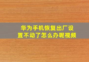 华为手机恢复出厂设置不动了怎么办呢视频