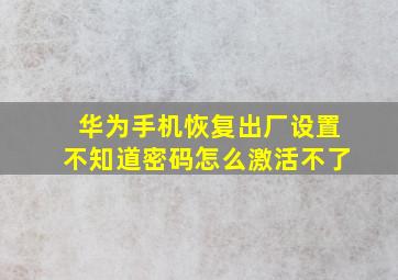 华为手机恢复出厂设置不知道密码怎么激活不了