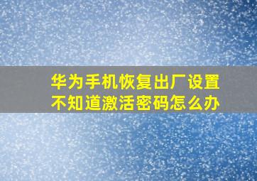 华为手机恢复出厂设置不知道激活密码怎么办