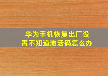 华为手机恢复出厂设置不知道激活码怎么办