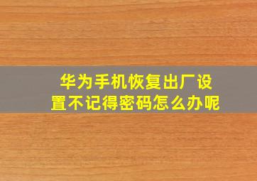 华为手机恢复出厂设置不记得密码怎么办呢