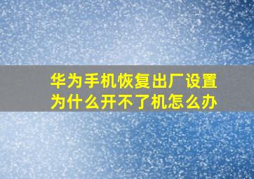 华为手机恢复出厂设置为什么开不了机怎么办