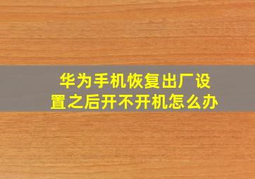 华为手机恢复出厂设置之后开不开机怎么办