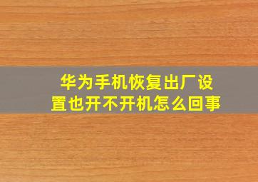 华为手机恢复出厂设置也开不开机怎么回事