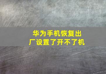 华为手机恢复出厂设置了开不了机