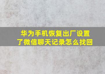 华为手机恢复出厂设置了微信聊天记录怎么找回