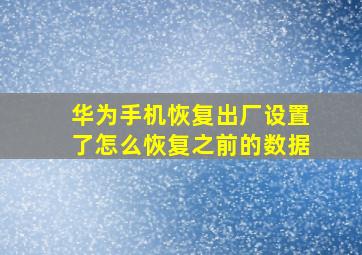 华为手机恢复出厂设置了怎么恢复之前的数据