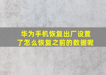 华为手机恢复出厂设置了怎么恢复之前的数据呢