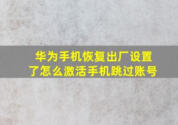 华为手机恢复出厂设置了怎么激活手机跳过账号