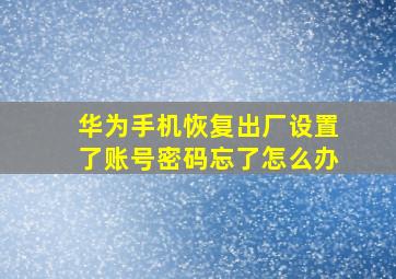 华为手机恢复出厂设置了账号密码忘了怎么办