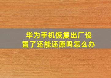 华为手机恢复出厂设置了还能还原吗怎么办