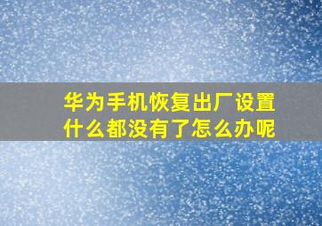 华为手机恢复出厂设置什么都没有了怎么办呢