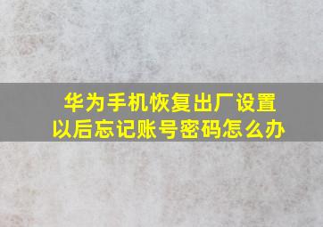 华为手机恢复出厂设置以后忘记账号密码怎么办