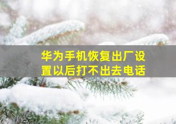 华为手机恢复出厂设置以后打不出去电话