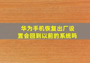 华为手机恢复出厂设置会回到以前的系统吗