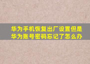 华为手机恢复出厂设置但是华为账号密码忘记了怎么办