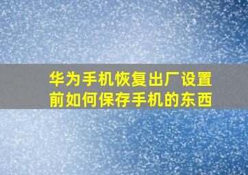 华为手机恢复出厂设置前如何保存手机的东西