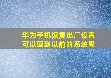 华为手机恢复出厂设置可以回到以前的系统吗