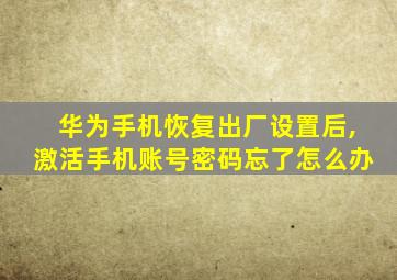 华为手机恢复出厂设置后,激活手机账号密码忘了怎么办