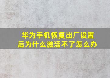 华为手机恢复出厂设置后为什么激活不了怎么办