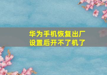 华为手机恢复出厂设置后开不了机了