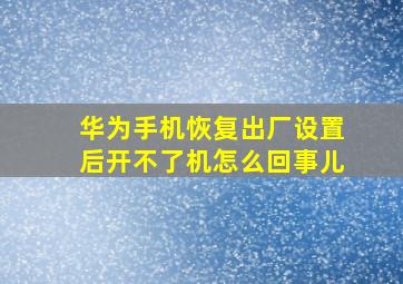 华为手机恢复出厂设置后开不了机怎么回事儿