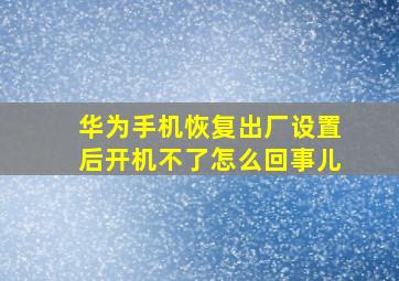 华为手机恢复出厂设置后开机不了怎么回事儿