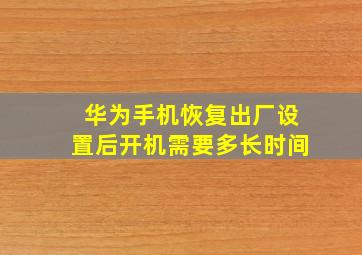 华为手机恢复出厂设置后开机需要多长时间