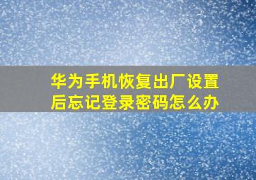 华为手机恢复出厂设置后忘记登录密码怎么办