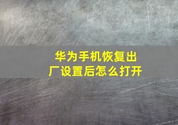 华为手机恢复出厂设置后怎么打开