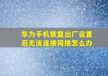 华为手机恢复出厂设置后无法连接网络怎么办