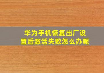 华为手机恢复出厂设置后激活失败怎么办呢