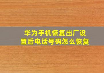 华为手机恢复出厂设置后电话号码怎么恢复