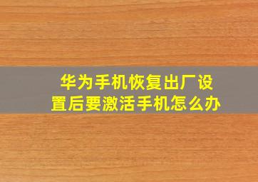 华为手机恢复出厂设置后要激活手机怎么办