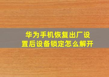 华为手机恢复出厂设置后设备锁定怎么解开