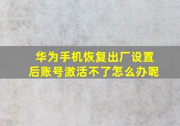 华为手机恢复出厂设置后账号激活不了怎么办呢