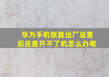 华为手机恢复出厂设置后还是开不了机怎么办呢