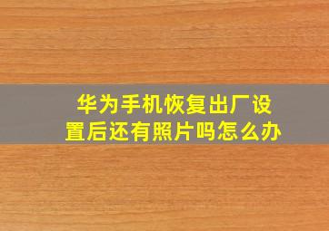 华为手机恢复出厂设置后还有照片吗怎么办