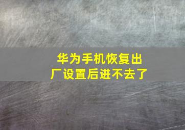 华为手机恢复出厂设置后进不去了