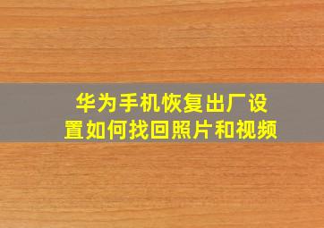 华为手机恢复出厂设置如何找回照片和视频