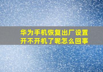 华为手机恢复出厂设置开不开机了呢怎么回事