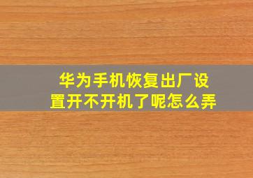 华为手机恢复出厂设置开不开机了呢怎么弄