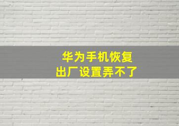 华为手机恢复出厂设置弄不了